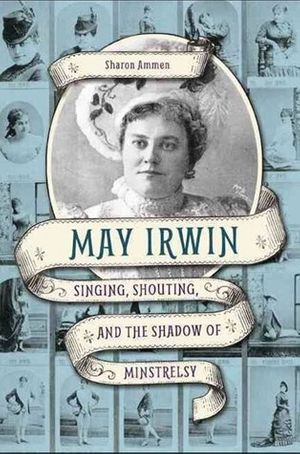 May Irwin: Singing, Shouting and the Shadow of Minstrelsy